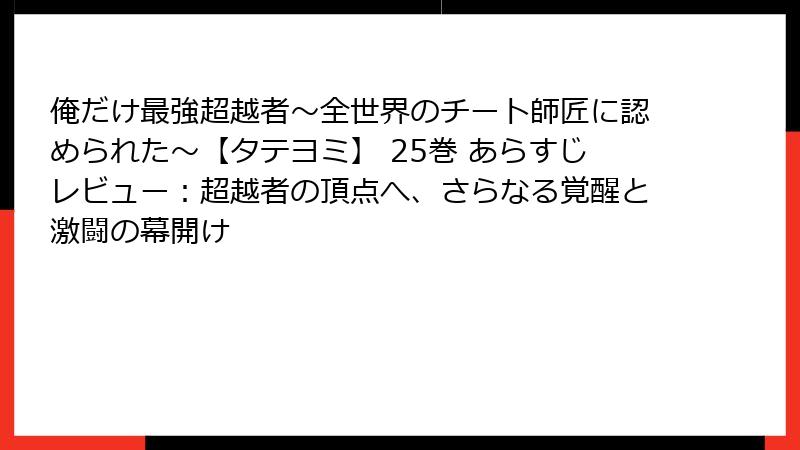 俺だけ最強超越者～全世界のチート師匠に認められた～【タテヨミ】 25巻 あらすじレビュー：超越者の頂点へ、さらなる覚醒と激闘の幕開け