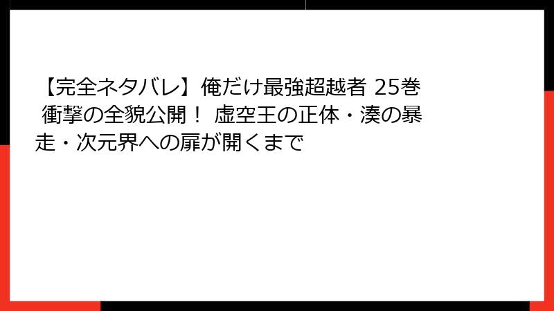 【完全ネタバレ】俺だけ最強超越者 25巻 衝撃の全貌公開！ 虚空王の正体・湊の暴走・次元界への扉が開くまで