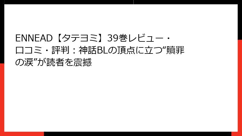 ENNEAD【タテヨミ】39巻レビュー・口コミ・評判:神話BLの頂点に立つ“贖罪の涙”が読者を震撼