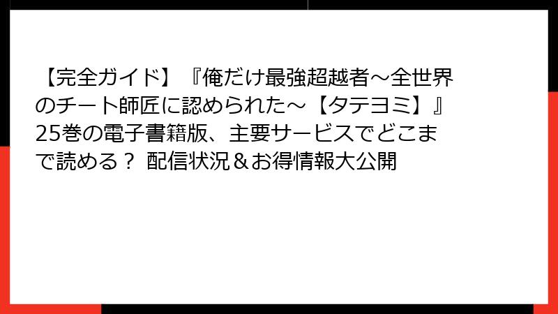 【完全ガイド】『俺だけ最強超越者～全世界のチート師匠に認められた～【タテヨミ】』25巻の電子書籍版、主要サービスでどこまで読める？ 配信状況＆お得情報大公開