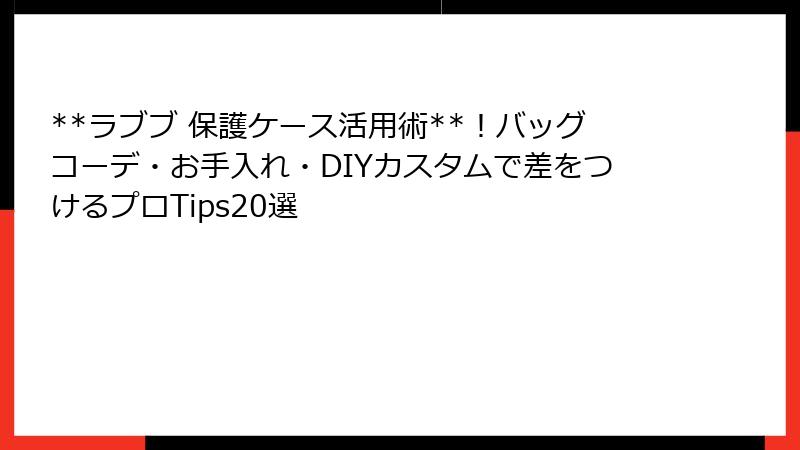 **ラブブ 保護ケース活用術**！バッグコーデ・お手入れ・DIYカスタムで差をつけるプロTips20選