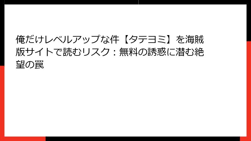 俺だけレベルアップな件【タテヨミ】を海賊版サイトで読むリスク：無料の誘惑に潜む絶望の罠