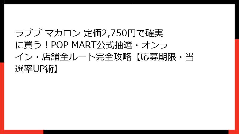 ラブブ マカロン 定価2,750円で確実に買う！POP MART公式抽選・オンライン・店舗全ルート完全攻略【応募期限・当選率UP術】
