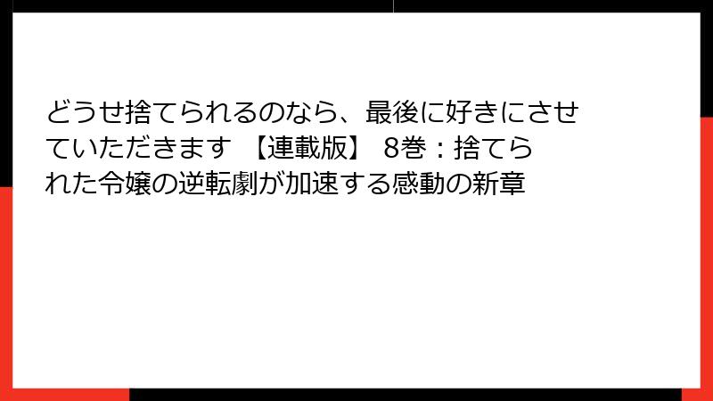 どうせ捨てられるのなら、最後に好きにさせていただきます 【連載版】 8巻：捨てられた令嬢の逆転劇が加速する感動の新章