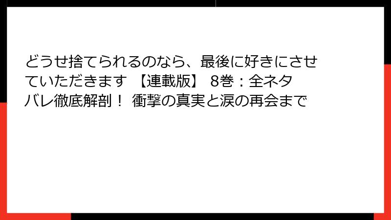 どうせ捨てられるのなら、最後に好きにさせていただきます 【連載版】 8巻：全ネタバレ徹底解剖！ 衝撃の真実と涙の再会まで