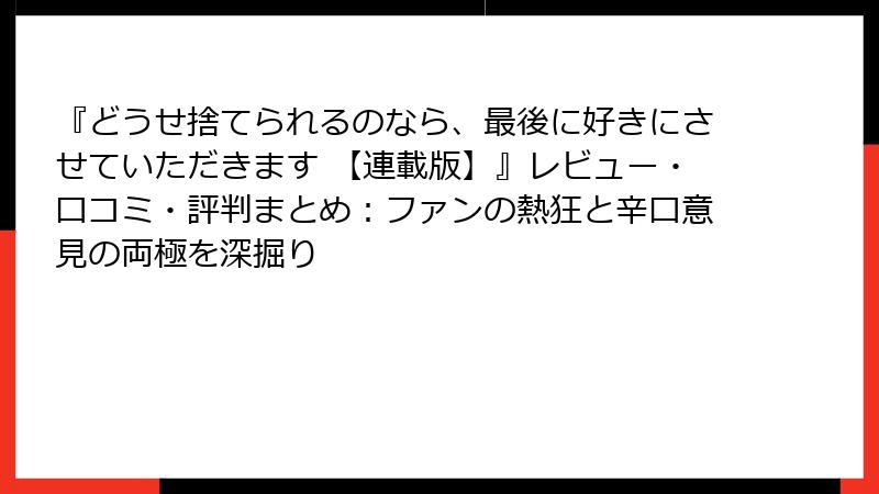 『どうせ捨てられるのなら、最後に好きにさせていただきます 【連載版】』レビュー・口コミ・評判まとめ：ファンの熱狂と辛口意見の両極を深掘り