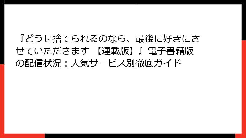 『どうせ捨てられるのなら、最後に好きにさせていただきます 【連載版】』電子書籍版の配信状況：人気サービス別徹底ガイド