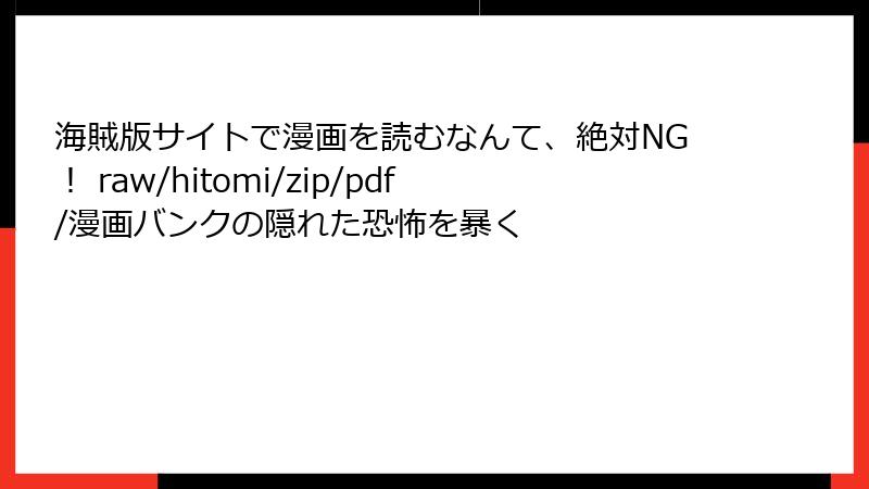 海賊版サイトで漫画を読むなんて、絶対NG！ raw/hitomi/zip/pdf/漫画バンクの隠れた恐怖を暴く