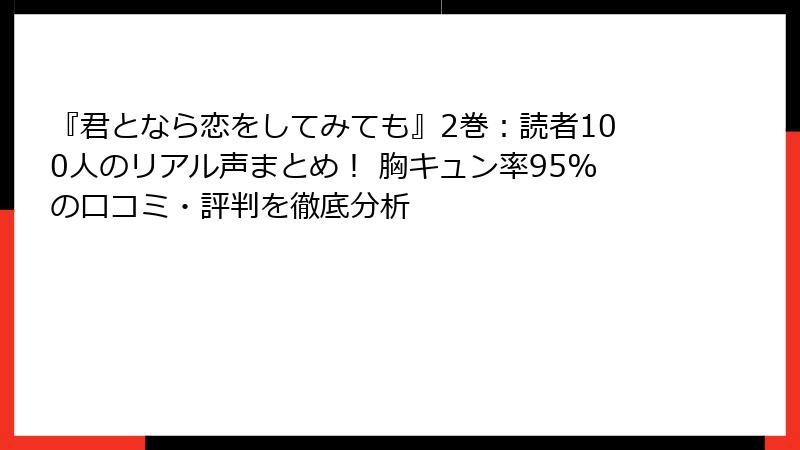 『君となら恋をしてみても』2巻：読者100人のリアル声まとめ！ 胸キュン率95%の口コミ・評判を徹底分析