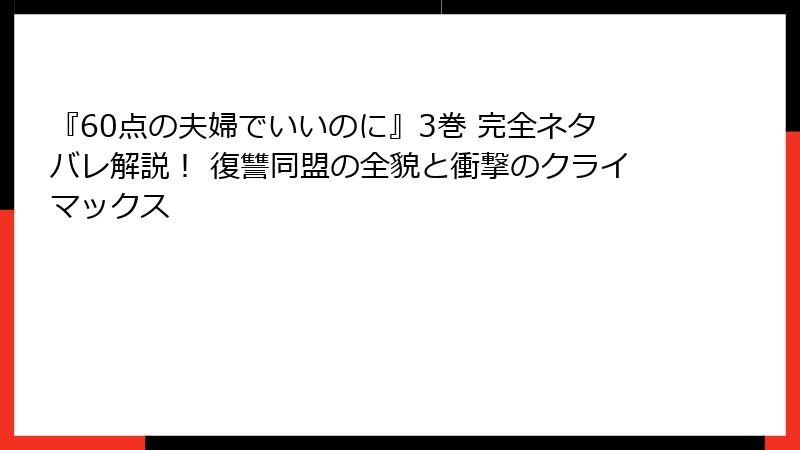 『60点の夫婦でいいのに』3巻 完全ネタバレ解説！ 復讐同盟の全貌と衝撃のクライマックス