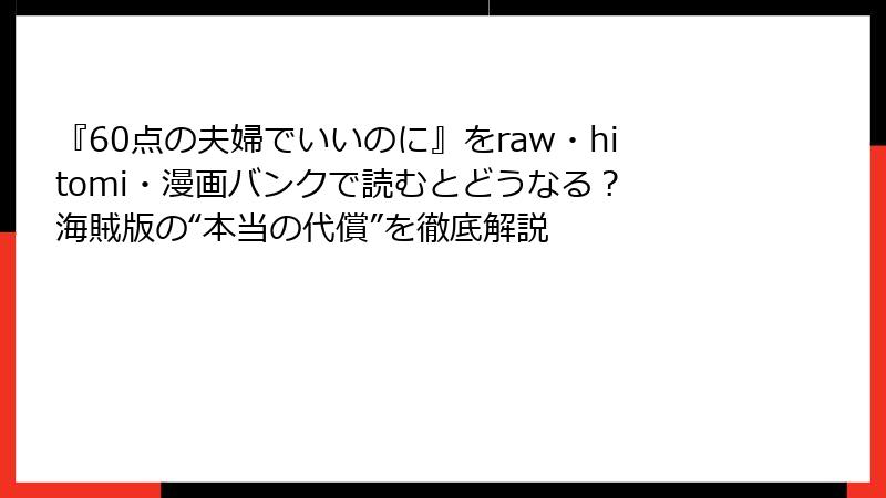 『60点の夫婦でいいのに』をraw・hitomi・漫画バンクで読むとどうなる？ 海賊版の“本当の代償”を徹底解説