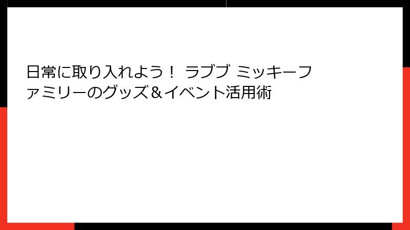 日常に取り入れよう！ ラブブ ミッキーファミリーのグッズ＆イベント活用術
