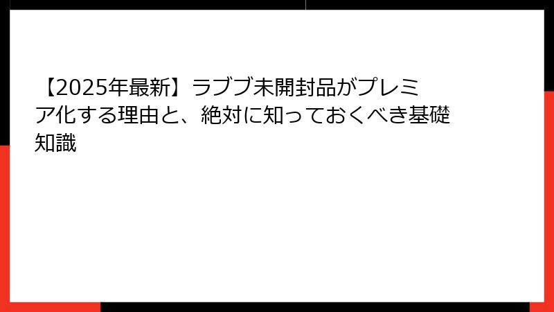 【2025年最新】ラブブ未開封品がプレミア化する理由と、絶対に知っておくべき基礎知識