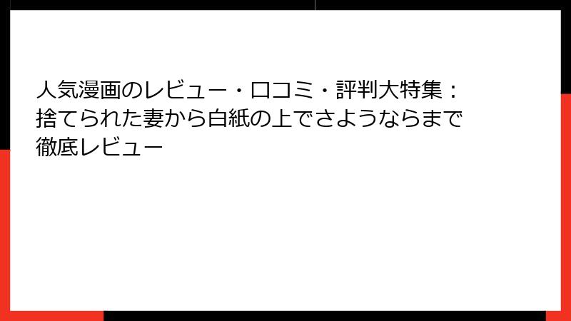 人気漫画のレビュー・口コミ・評判大特集:捨てられた妻から白紙の上でさようならまで徹底レビュー