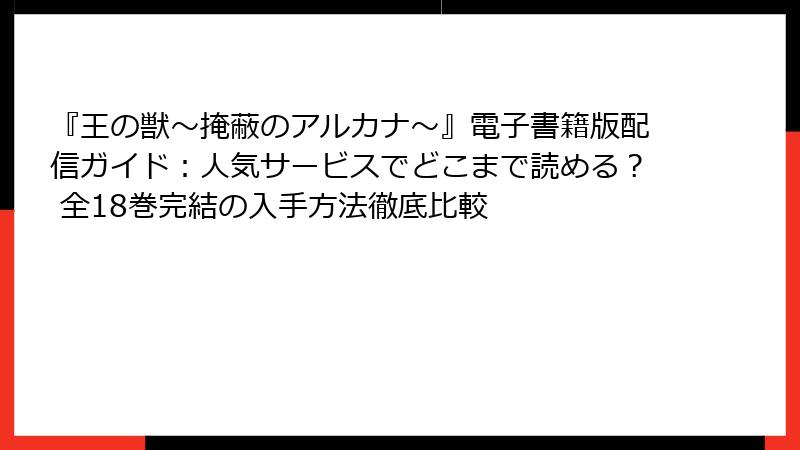 『王の獣～掩蔽のアルカナ～』電子書籍版配信ガイド：人気サービスでどこまで読める？ 全18巻完結の入手方法徹底比較