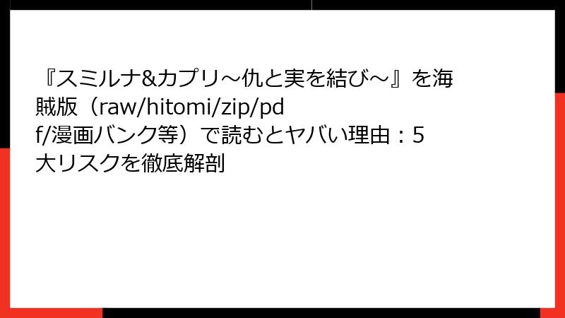 『スミルナ&カプリ～仇と実を結び～』を海賊版（raw/hitomi/zip/pdf/漫画バンク等）で読むとヤバい理由：5大リスクを徹底解剖