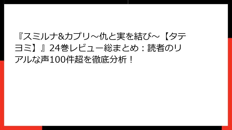 『スミルナ&カプリ～仇と実を結び～【タテヨミ】』24巻レビュー総まとめ：読者のリアルな声100件超を徹底分析！