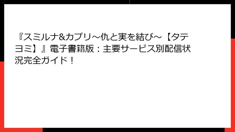 『スミルナ&カプリ～仇と実を結び～【タテヨミ】』電子書籍版：主要サービス別配信状況完全ガイド！
