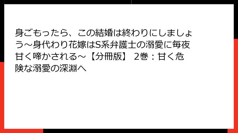 身ごもったら、この結婚は終わりにしましょう～身代わり花嫁はS系弁護士の溺愛に毎夜甘く啼かされる～【分冊版】 2巻：甘く危険な溺愛の深淵へ