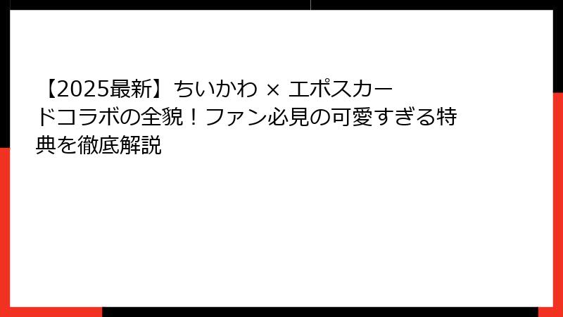 【2025最新】ちいかわ × エポスカードコラボの全貌！ファン必見の可愛すぎる特典を徹底解説