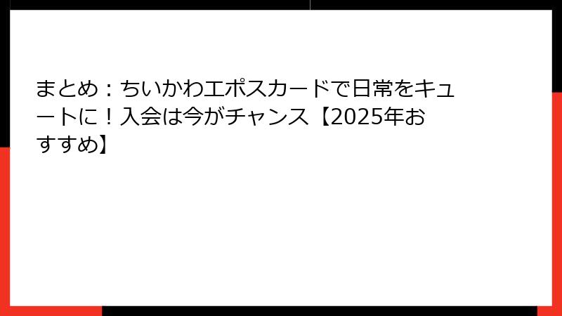 まとめ：ちいかわエポスカードで日常をキュートに！入会は今がチャンス【2025年おすすめ】