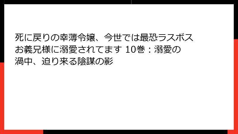 死に戻りの幸薄令嬢、今世では最恐ラスボスお義兄様に溺愛されてます 10巻:溺愛の渦中、迫り来る陰謀の影