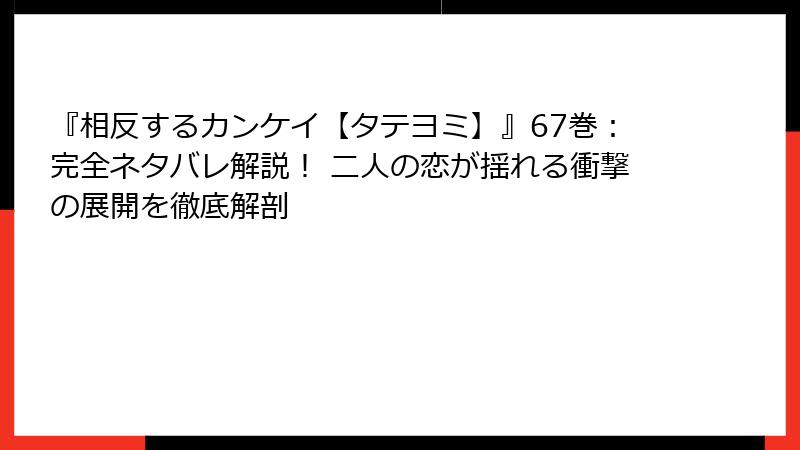 『相反するカンケイ【タテヨミ】』67巻:完全ネタバレ解説! 二人の恋が揺れる衝撃の展開を徹底解剖