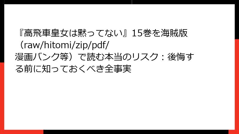 『高飛車皇女は黙ってない』15巻を海賊版（raw/hitomi/zip/pdf/漫画バンク等）で読む本当のリスク：後悔する前に知っておくべき全事実