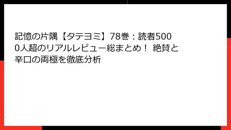 記憶の片隅【タテヨミ】78巻：読者5000人超のリアルレビュー総まとめ！ 絶賛と辛口の両極を徹底分析