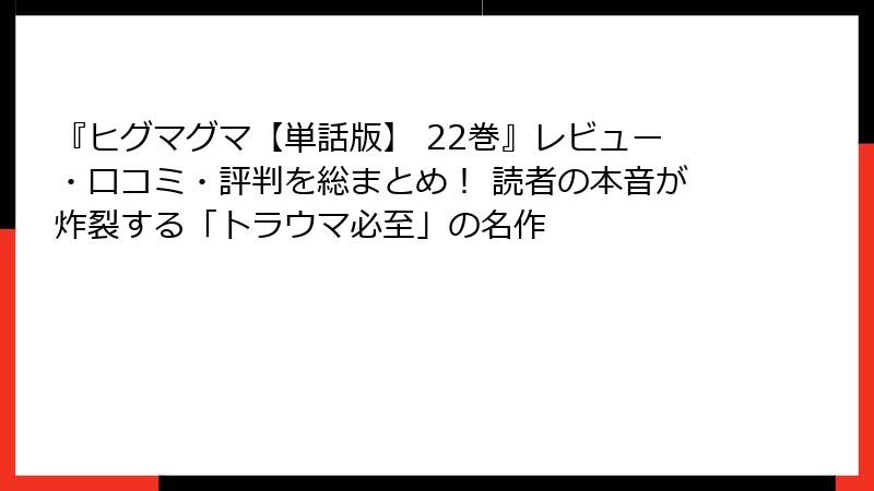 『ヒグマグマ【単話版】 22巻』レビュー・口コミ・評判を総まとめ！ 読者の本音が炸裂する「トラウマ必至」の名作