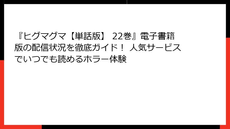 『ヒグマグマ【単話版】 22巻』電子書籍版の配信状況を徹底ガイド！ 人気サービスでいつでも読めるホラー体験