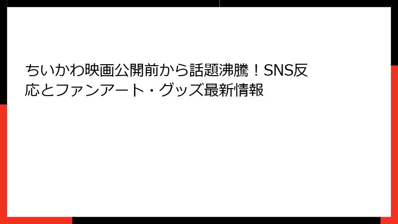 ちいかわ映画公開前から話題沸騰！SNS反応とファンアート・グッズ最新情報