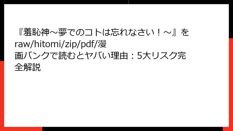 『羞恥神~夢でのコトは忘れなさい!~』をraw/hitomi/zip/pdf/漫画バンクで読むとヤバい理由:5大リスク完全解説