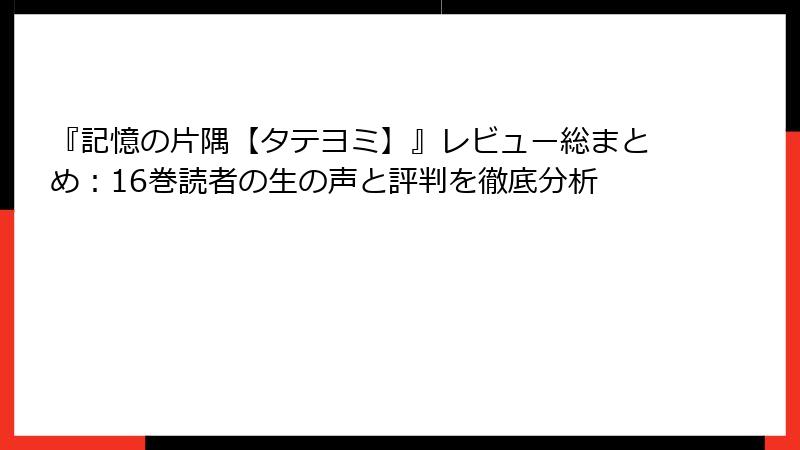 『記憶の片隅【タテヨミ】』レビュー総まとめ：16巻読者の生の声と評判を徹底分析