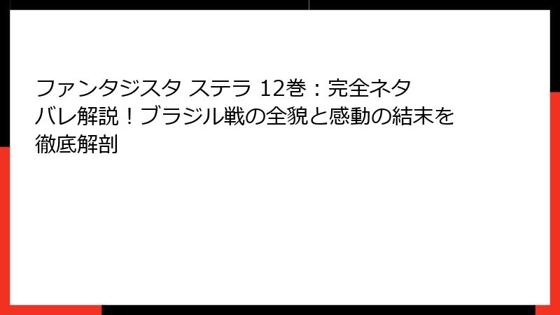 ファンタジスタ ステラ 12巻：完全ネタバレ解説！ブラジル戦の全貌と感動の結末を徹底解剖
