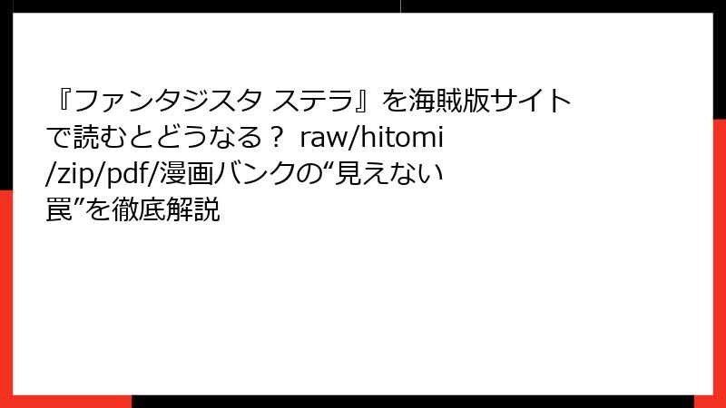 『ファンタジスタ ステラ』を海賊版サイトで読むとどうなる？ raw/hitomi/zip/pdf/漫画バンクの“見えない罠”を徹底解説