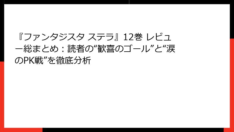 『ファンタジスタ ステラ』12巻 レビュー総まとめ：読者の“歓喜のゴール”と“涙のPK戦”を徹底分析