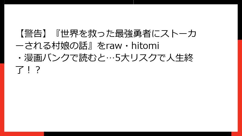 【警告】『世界を救った最強勇者にストーカーされる村娘の話』をraw・hitomi・漫画バンクで読むと…5大リスクで人生終了！？