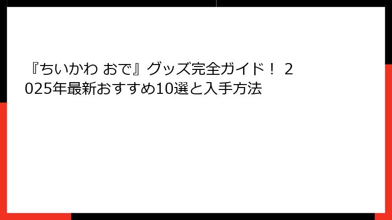 『ちいかわ おで』グッズ完全ガイド！ 2025年最新おすすめ10選と入手方法