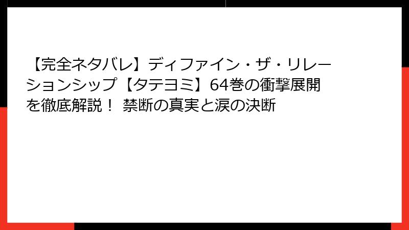 【完全ネタバレ】ディファイン・ザ・リレーションシップ【タテヨミ】64巻の衝撃展開を徹底解説！ 禁断の真実と涙の決断