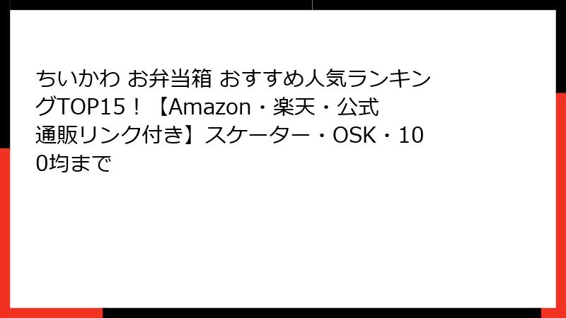 ちいかわ お弁当箱 おすすめ人気ランキングTOP15！【Amazon・楽天・公式通販リンク付き】スケーター・OSK・100均まで
