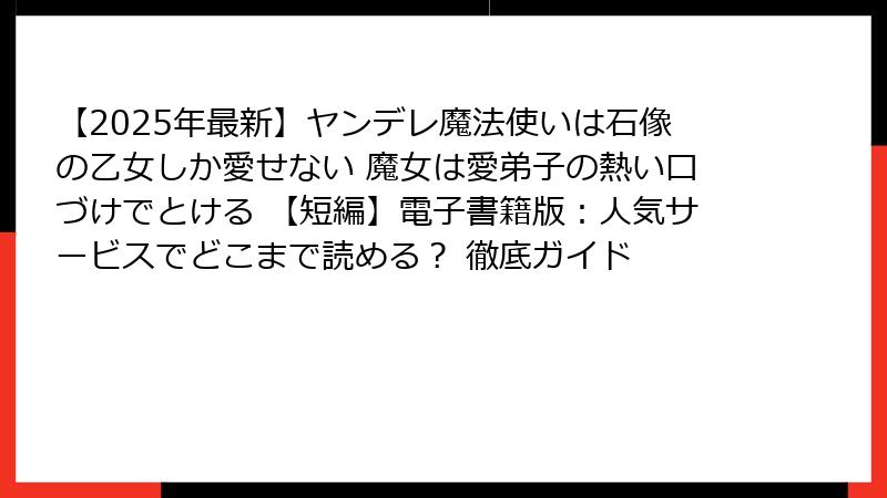 【2025年最新】ヤンデレ魔法使いは石像の乙女しか愛せない 魔女は愛弟子の熱い口づけでとける 【短編】電子書籍版：人気サービスでどこまで読める？ 徹底ガイド