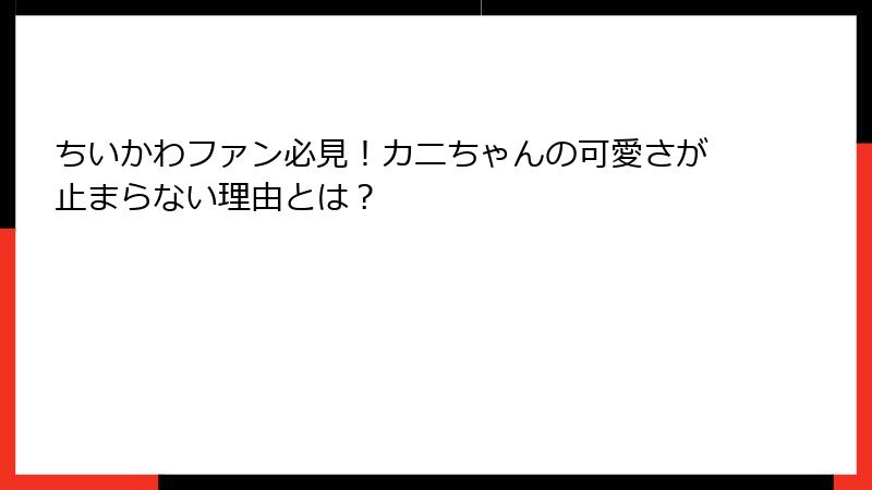 ちいかわファン必見！カニちゃんの可愛さが止まらない理由とは？