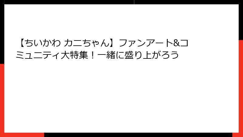 【ちいかわ カニちゃん】ファンアート&コミュニティ大特集！一緒に盛り上がろう
