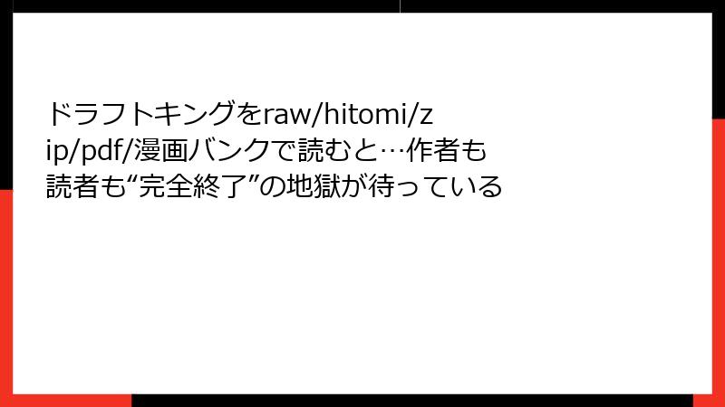 ドラフトキングをraw/hitomi/zip/pdf/漫画バンクで読むと…作者も読者も“完全終了”の地獄が待っている