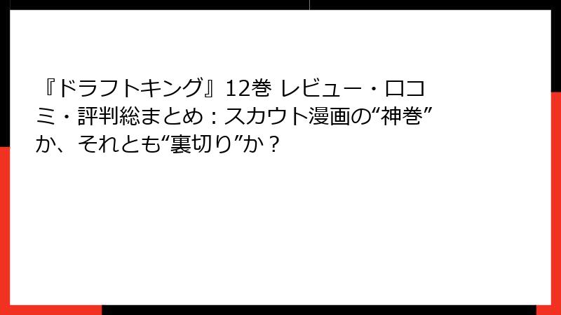 『ドラフトキング』12巻 レビュー・口コミ・評判総まとめ：スカウト漫画の“神巻”か、それとも“裏切り”か？