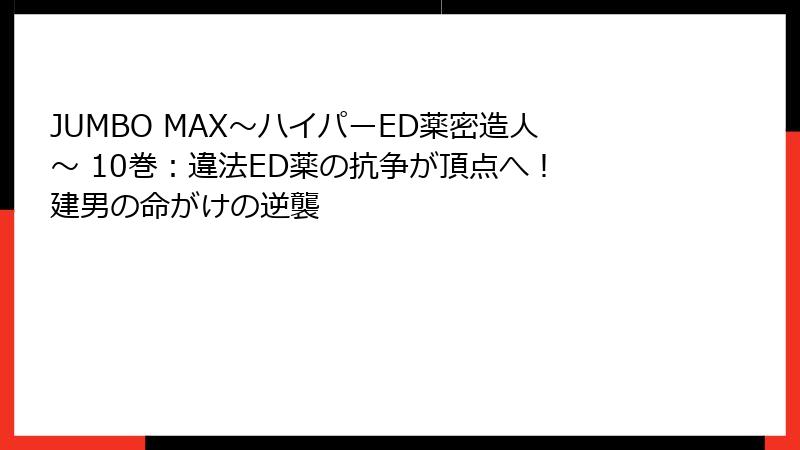 JUMBO MAX~ハイパーED薬密造人~ 10巻:違法ED薬の抗争が頂点へ! 建男の命がけの逆襲