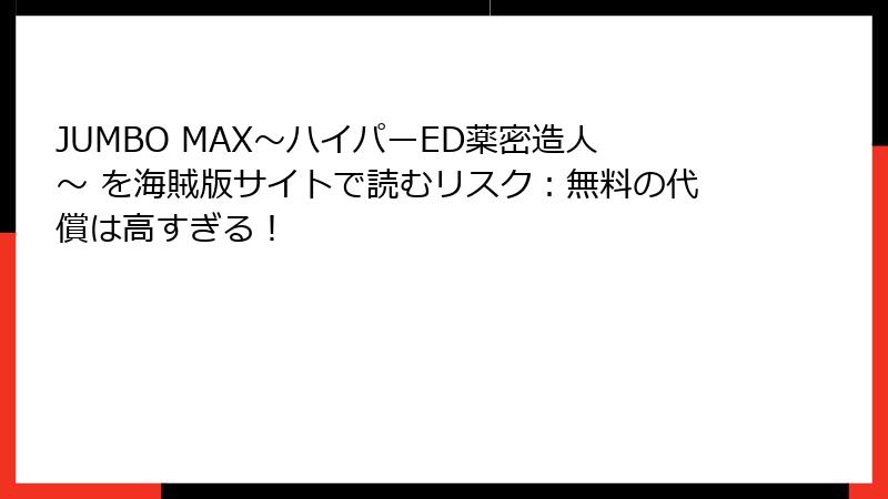 JUMBO MAX~ハイパーED薬密造人~ を海賊版サイトで読むリスク:無料の代償は高すぎる!