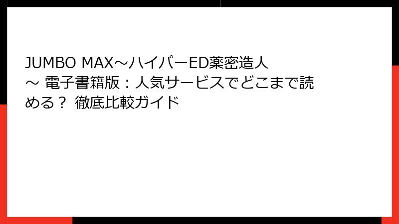 JUMBO MAX~ハイパーED薬密造人~ 電子書籍版:人気サービスでどこまで読める? 徹底比較ガイド