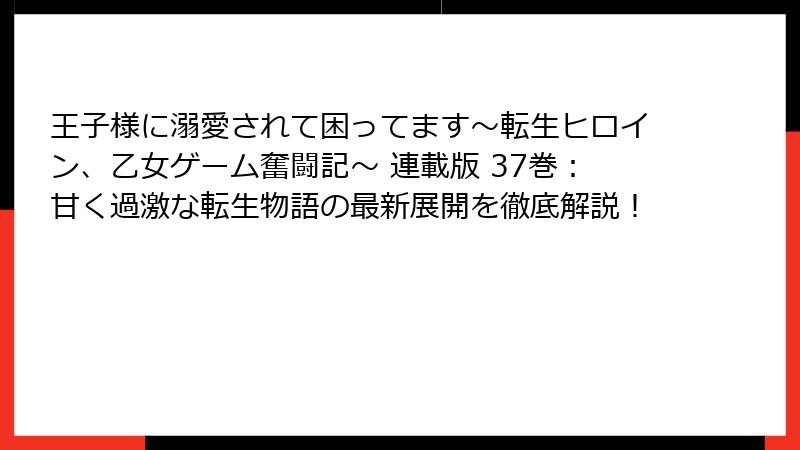 王子様に溺愛されて困ってます~転生ヒロイン、乙女ゲーム奮闘記~ 連載版 37巻:甘く過激な転生物語の最新展開を徹底解説!